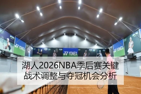湖人2026NBA季后赛关键战术调整与夺冠机会分析
