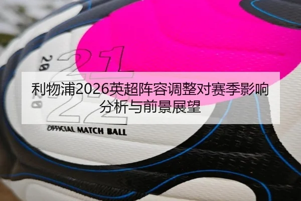 利物浦2026英超阵容调整对赛季影响分析与前景展望