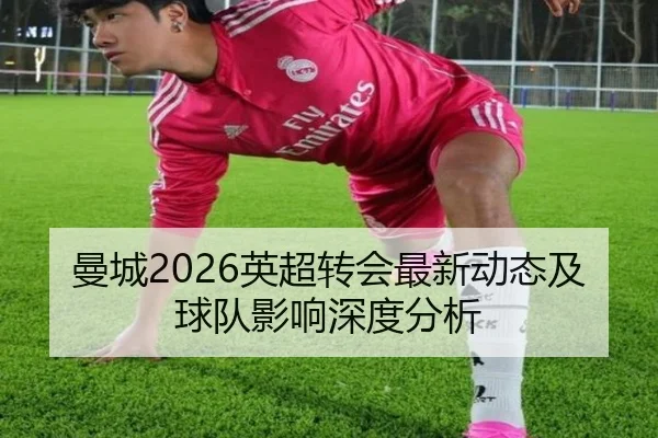 曼城2026英超转会最新动态及球队影响深度分析