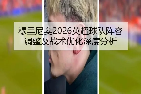 穆里尼奥2026英超球队阵容调整及战术优化深度分析