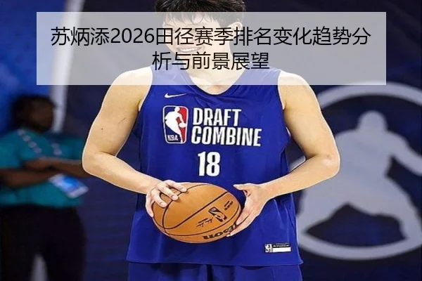苏炳添2026田径赛季排名变化趋势分析与前景展望
