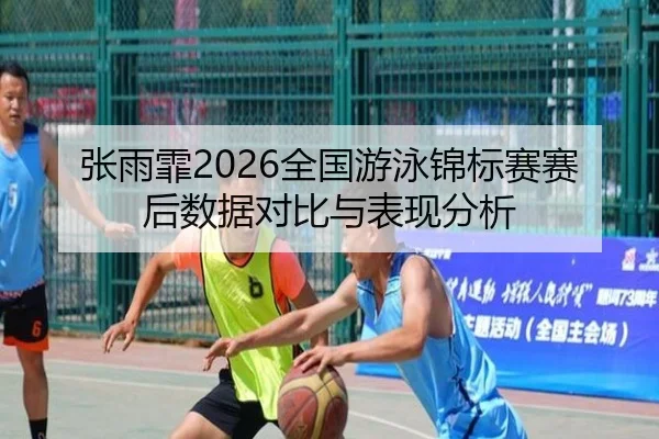 张雨霏2026全国游泳锦标赛赛后数据对比与表现分析