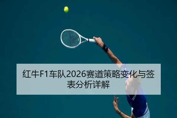红牛F1车队2026赛道策略变化与签表分析详解