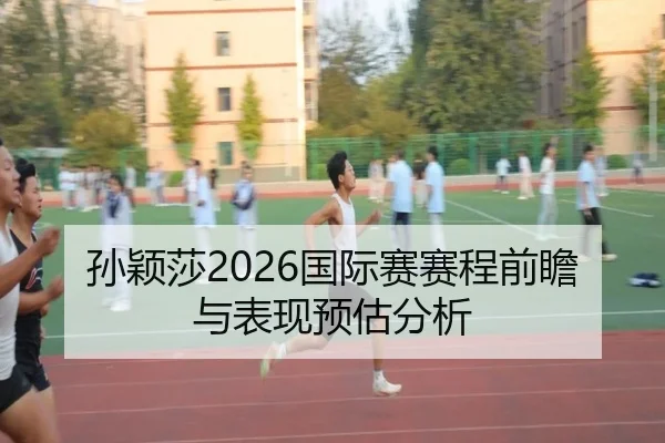 孙颖莎2026国际赛赛程前瞻与表现预估分析
