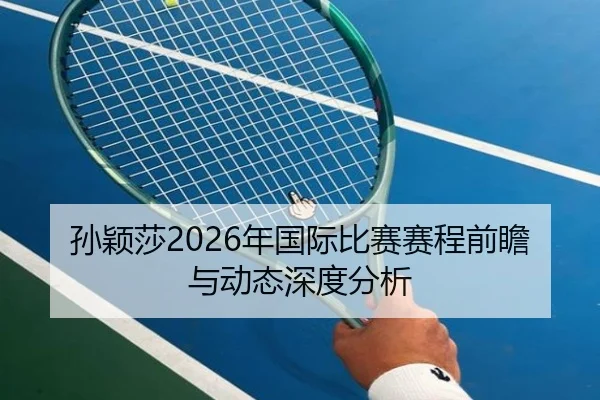 孙颖莎2026年国际比赛赛程前瞻与动态深度分析