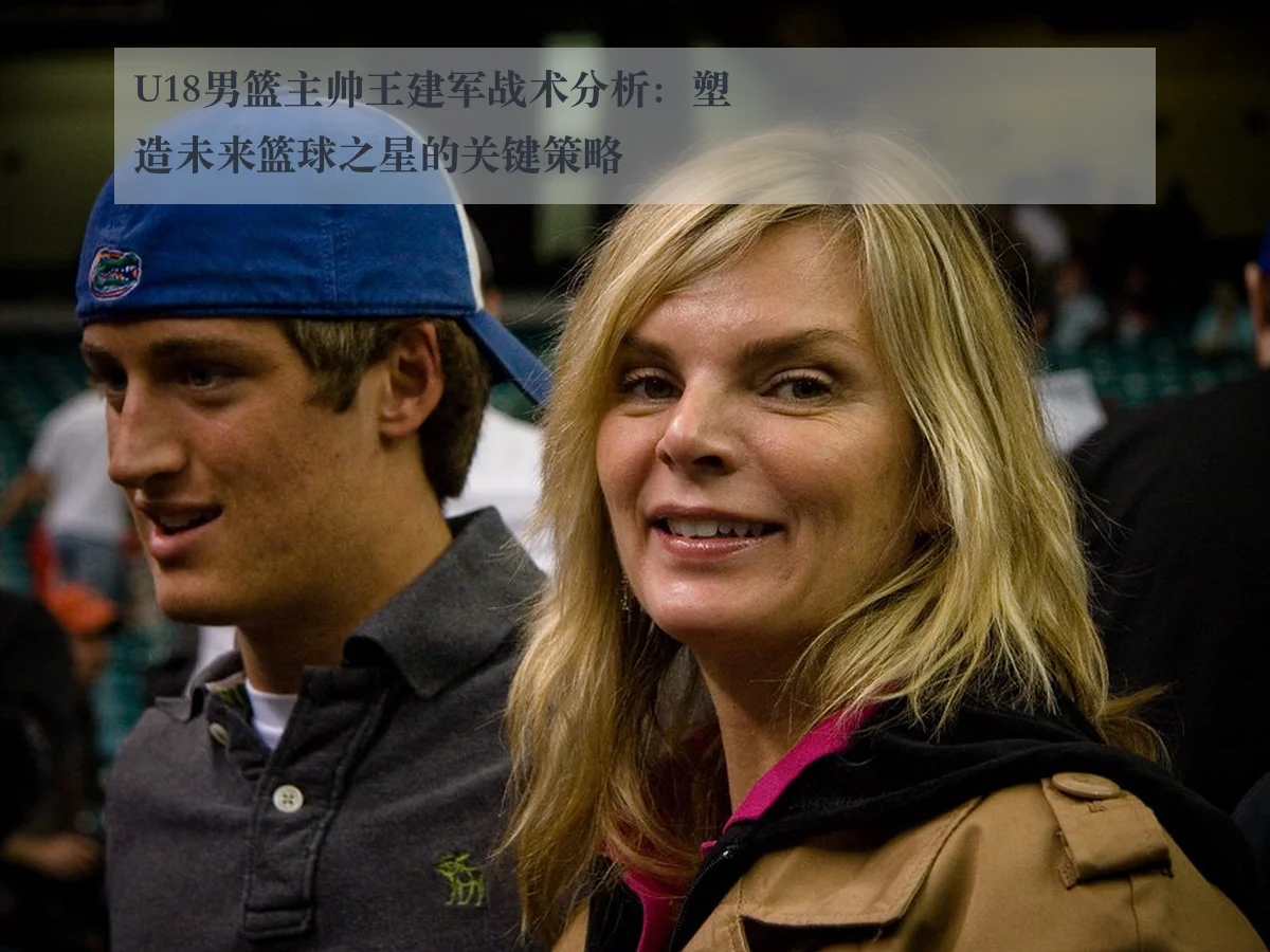 U18男篮主帅王建军战术分析：塑造未来篮球之星的关键策略