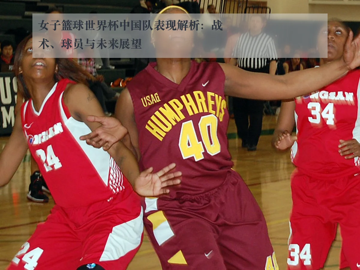 女子篮球世界杯中国队表现解析:战术、球员与未来展望